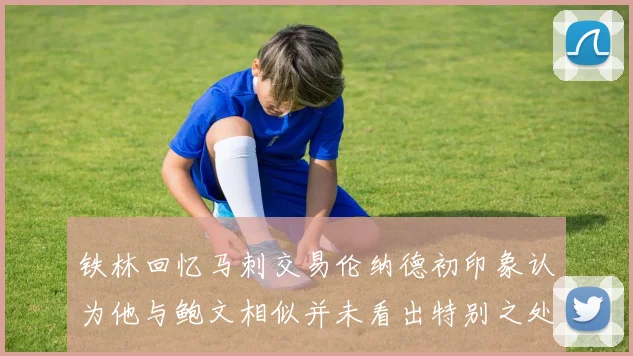 铁林回忆马刺交易伦纳德初印象认为他与鲍文相似并未看出特别之处