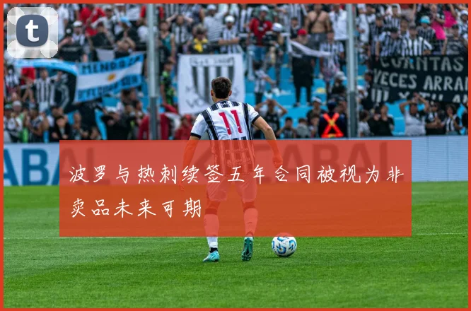 波罗与热刺续签五年合同被视为非卖品未来可期