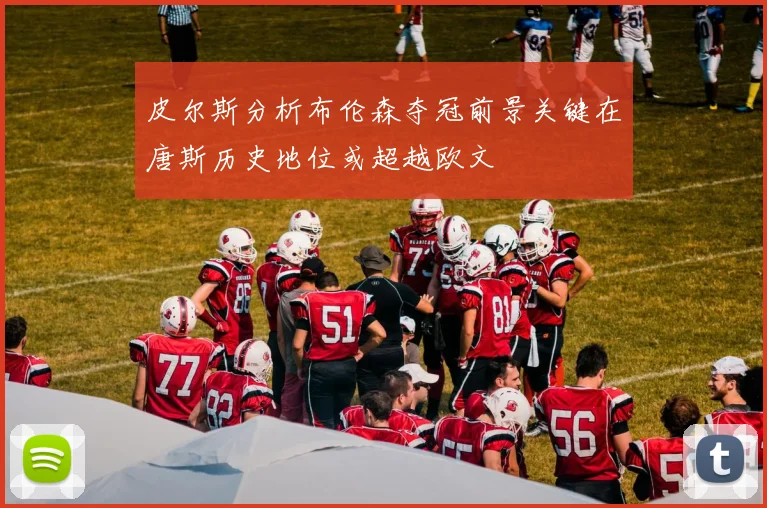 皮尔斯分析布伦森夺冠前景关键在唐斯历史地位或超越欧文