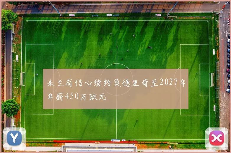 米兰有信心续约莫德里奇至2027年年薪450万欧元