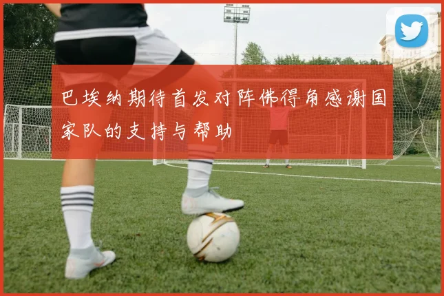 巴埃纳期待首发对阵佛得角感谢国家队的支持与帮助