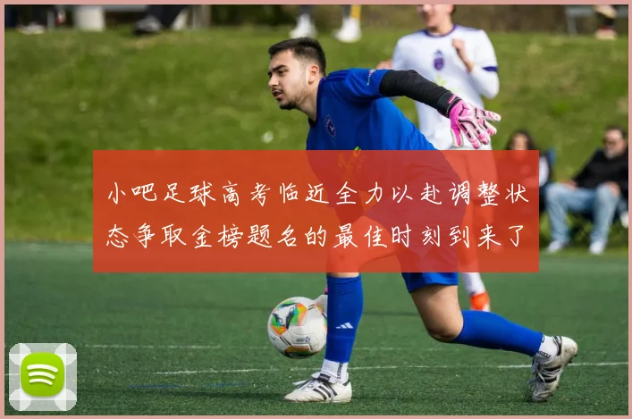 小吧足球高考临近全力以赴调整状态争取金榜题名的最佳时刻到来了
